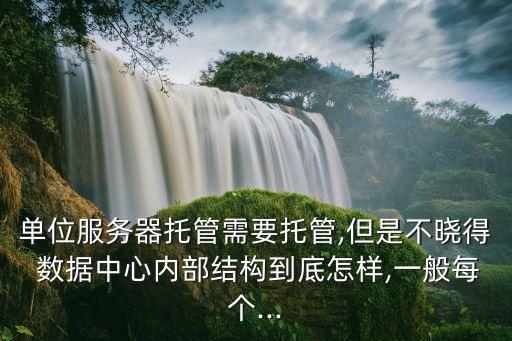 單位服務(wù)器托管需要托管,但是不曉得 數(shù)據(jù)中心內(nèi)部結(jié)構(gòu)到底怎樣,一般每個...