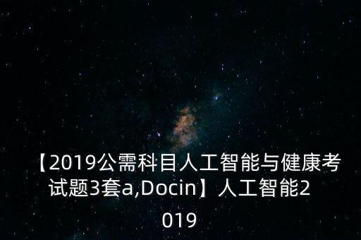 【2019公需科目人工智能與健康考試題3套a,Docin】人工智能2019