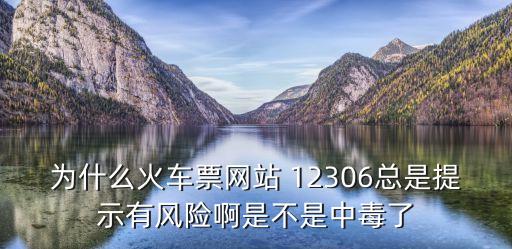 為什么火車(chē)票網(wǎng)站 12306總是提示有風(fēng)險(xiǎn)啊是不是中毒了