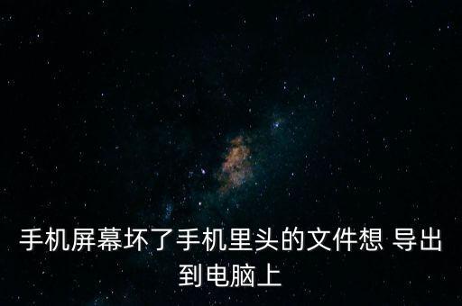 手機(jī)屏幕壞了手機(jī)里頭的文件想 導(dǎo)出到電腦上
