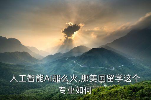 人工智能AI那么火,那美國留學這個專業(yè)如何