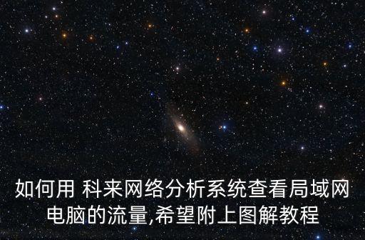 如何用 科來網(wǎng)絡(luò)分析系統(tǒng)查看局域網(wǎng)電腦的流量,希望附上圖解教程