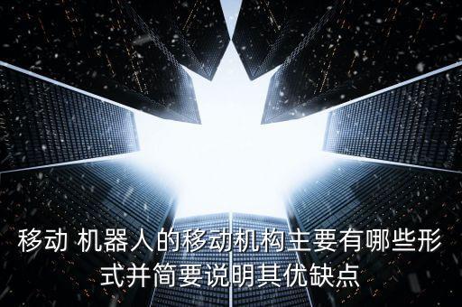移動(dòng) 機(jī)器人的移動(dòng)機(jī)構(gòu)主要有哪些形式并簡(jiǎn)要說(shuō)明其優(yōu)缺點(diǎn)