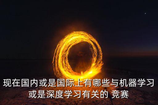 現(xiàn)在國內(nèi)或是國際上有哪些與機器學(xué)習(xí)或是深度學(xué)習(xí)有關(guān)的 競賽