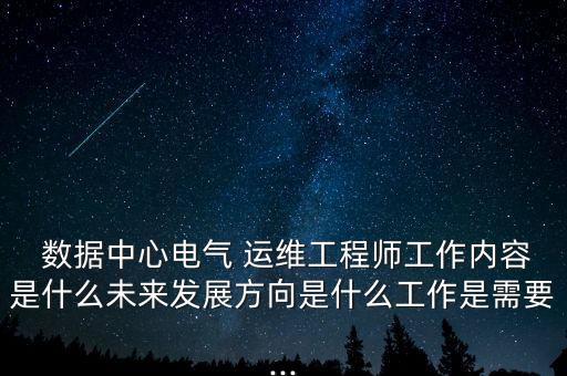  數(shù)據(jù)中心電氣 運(yùn)維工程師工作內(nèi)容是什么未來發(fā)展方向是什么工作是需要...