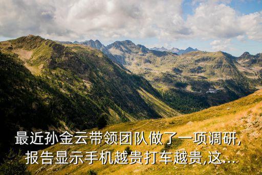 最近孫金云帶領(lǐng)團(tuán)隊(duì)做了一項(xiàng)調(diào)研, 報(bào)告顯示手機(jī)越貴打車越貴,這...