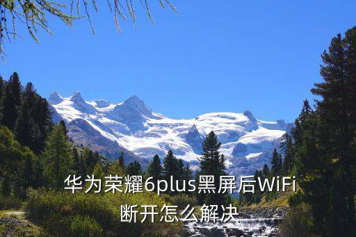  華為榮耀6plus黑屏后WiFi 斷開怎么解決