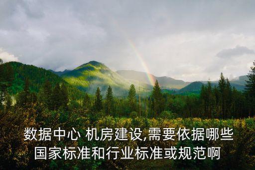  數(shù)據(jù)中心 機(jī)房建設(shè),需要依據(jù)哪些國家標(biāo)準(zhǔn)和行業(yè)標(biāo)準(zhǔn)或規(guī)范啊