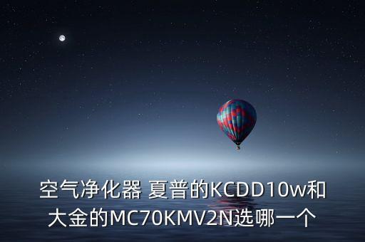 空氣凈化器 夏普的KCDD10w和大金的MC70KMV2N選哪一個