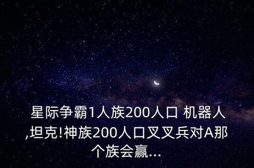  星際爭(zhēng)霸1人族200人口 機(jī)器人,坦克!神族200人口叉叉兵對(duì)A那個(gè)族會(huì)贏...