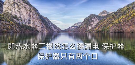 即熱水器三根線怎么接漏電 保護器 保護器只有兩個口