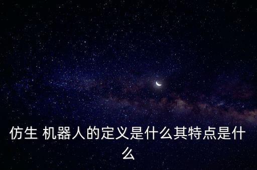 仿生 機(jī)器人的定義是什么其特點(diǎn)是什么