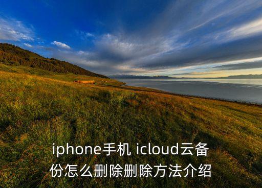 iphone手機 icloud云備份怎么刪除刪除方法介紹