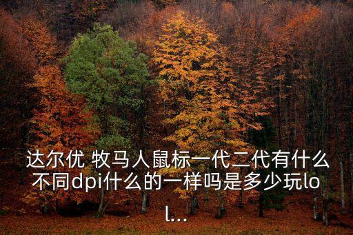  達(dá)爾優(yōu) 牧馬人鼠標(biāo)一代二代有什么不同dpi什么的一樣嗎是多少玩lol...