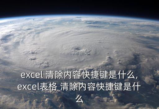excel 清除內(nèi)容快捷鍵是什么,excel表格 清除內(nèi)容快捷鍵是什么