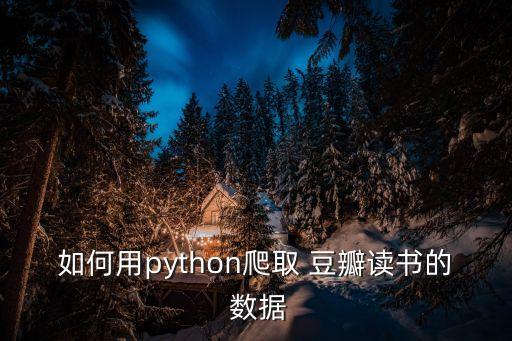 如何用python爬取 豆瓣讀書的 數據