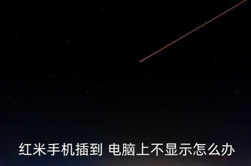  紅米手機插到 電腦上不顯示怎么辦