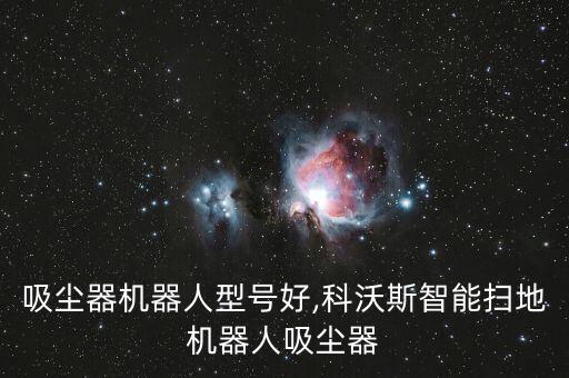 智能吸塵器機(jī)器人型號好,科沃斯智能掃地機(jī)器人吸塵器