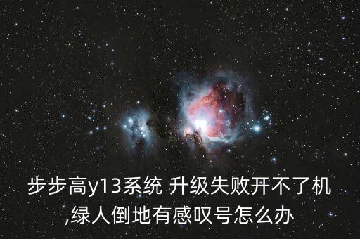步步高y13系統(tǒng) 升級(jí)失敗開不了機(jī),綠人倒地有感嘆號(hào)怎么辦