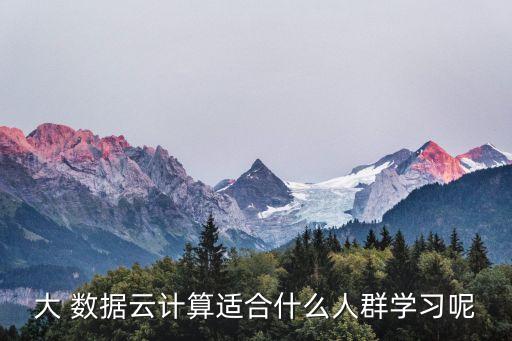 大 數(shù)據(jù)云計(jì)算適合什么人群學(xué)習(xí)呢