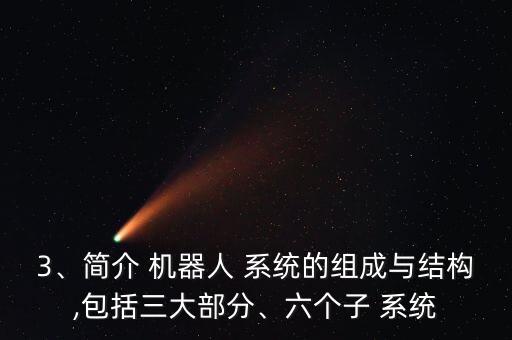 3、簡(jiǎn)介 機(jī)器人 系統(tǒng)的組成與結(jié)構(gòu),包括三大部分、六個(gè)子 系統(tǒng)