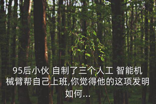 95后小伙 自制了三個(gè)人工 智能機(jī)械臂幫自己上班,你覺得他的這項(xiàng)發(fā)明如何...