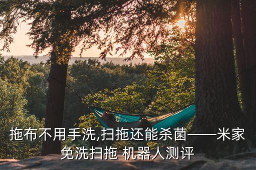拖布不用手洗,掃拖還能殺菌——米家免洗掃拖 機器人測評