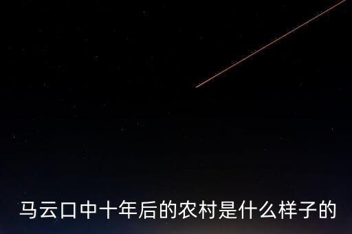  馬云口中十年后的農(nóng)村是什么樣子的
