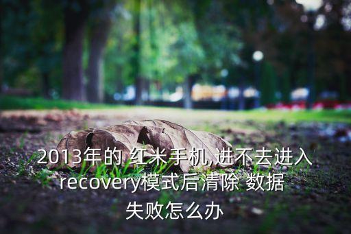 2013年的 紅米手機,進不去進入recovery模式后清除 數據 失敗怎么辦