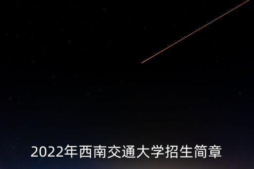 2022年西南交通大學(xué)招生簡(jiǎn)章