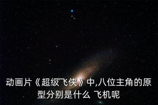 動畫片《超級飛俠》中,八位主角的原型分別是什么 飛機呢