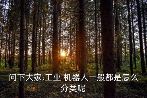 問(wèn)下大家,工業(yè) 機(jī)器人一般都是怎么分類(lèi)呢