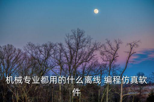 機(jī)械專業(yè)都用的什么離線 編程仿真軟件