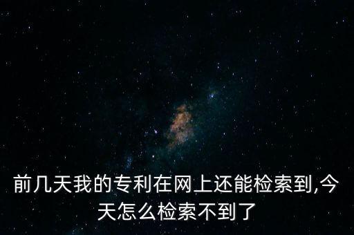 前幾天我的專利在網(wǎng)上還能檢索到,今天怎么檢索不到了