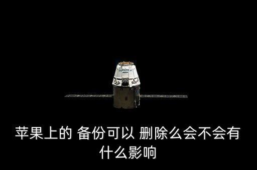蘋果上的 備份可以 刪除么會不會有什么影響