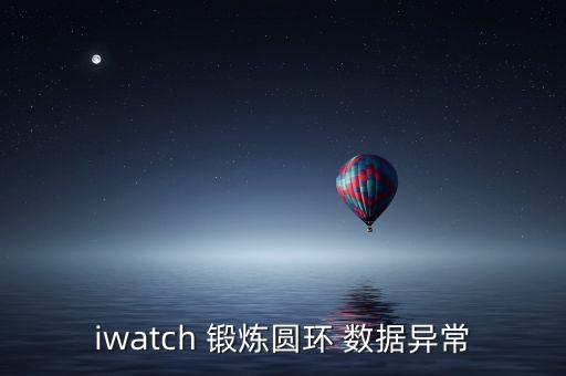 iwatch 鍛煉圓環(huán) 數(shù)據(jù)異常