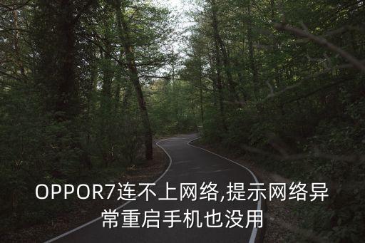 OPPOR7連不上網(wǎng)絡(luò),提示網(wǎng)絡(luò)異常重啟手機(jī)也沒用