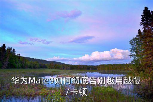 華為Mate9如何徹底告別越用越慢/卡頓