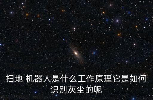 掃地 機器人是什么工作原理它是如何識別灰塵的呢