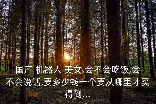 美女機(jī)器人那有賣(mài),能做家務(wù)的美女機(jī)器人哪里有賣(mài)