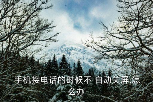  手機(jī)接電話的時(shí)候不 自動(dòng)關(guān)屏,怎么辦