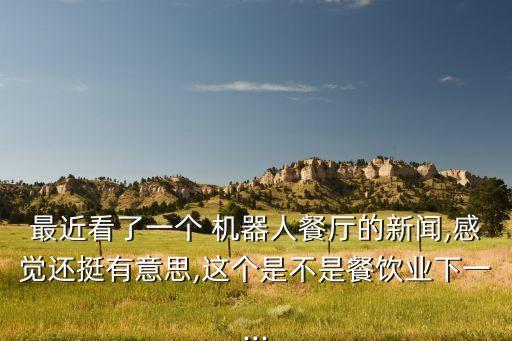 最近看了一個(gè) 機(jī)器人餐廳的新聞,感覺(jué)還挺有意思,這個(gè)是不是餐飲業(yè)下一...