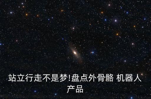 站立行走不是夢!盤點外骨骼 機器人產(chǎn)品