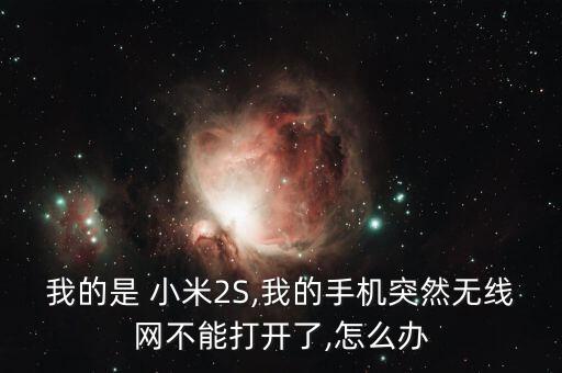 我的是 小米2S,我的手機突然無線網(wǎng)不能打開了,怎么辦