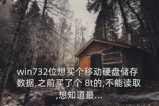win732位想買個移動硬盤儲存 數(shù)據(jù),之前買了個 8t的,不能讀取,想知道最...