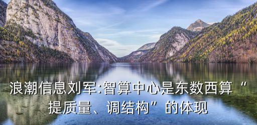 浪潮信息劉軍:智算中心是東數(shù)西算“提質(zhì)量、調(diào)結(jié)構(gòu)”的體現(xiàn)
