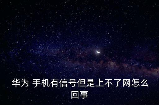  華為 手機(jī)有信號(hào)但是上不了網(wǎng)怎么回事