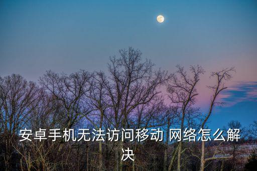  安卓手機無法訪問移動 網(wǎng)絡(luò)怎么解決