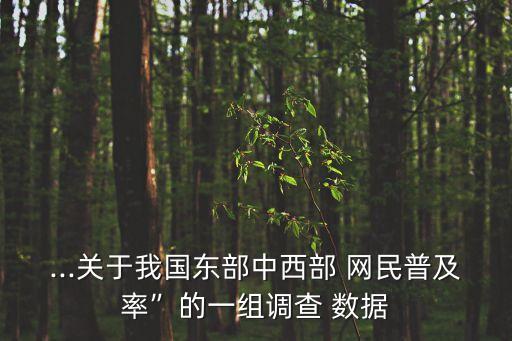 ...關(guān)于我國(guó)東部中西部 網(wǎng)民普及率”的一組調(diào)查 數(shù)據(jù)
