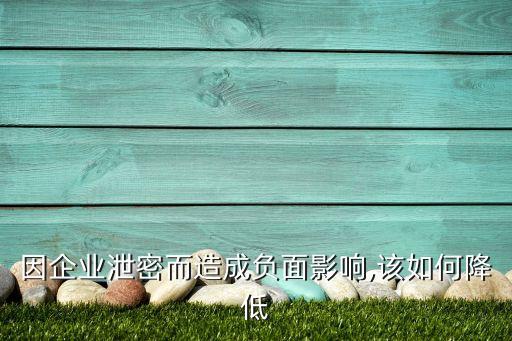 因企業(yè)泄密而造成負(fù)面影響,該如何降低